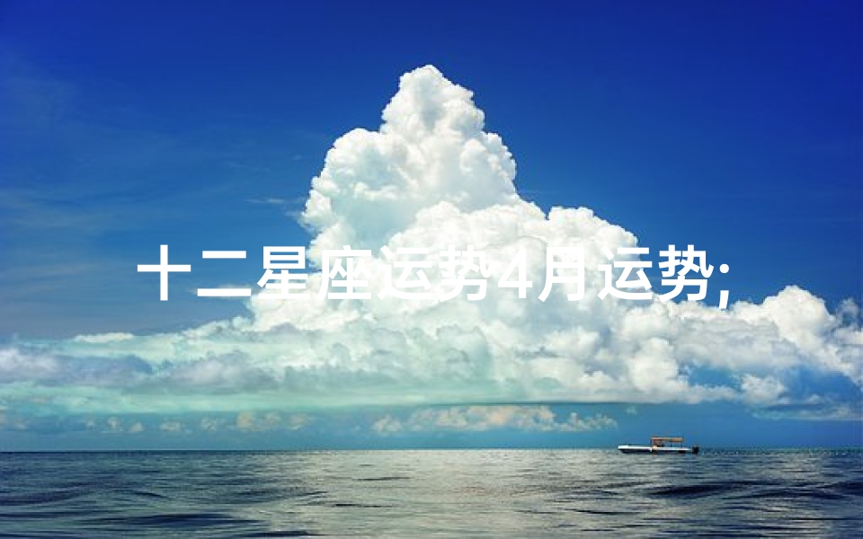 十二星座运势4月运势;《十二星座4月运势揭秘:运势起伏大揭秘》