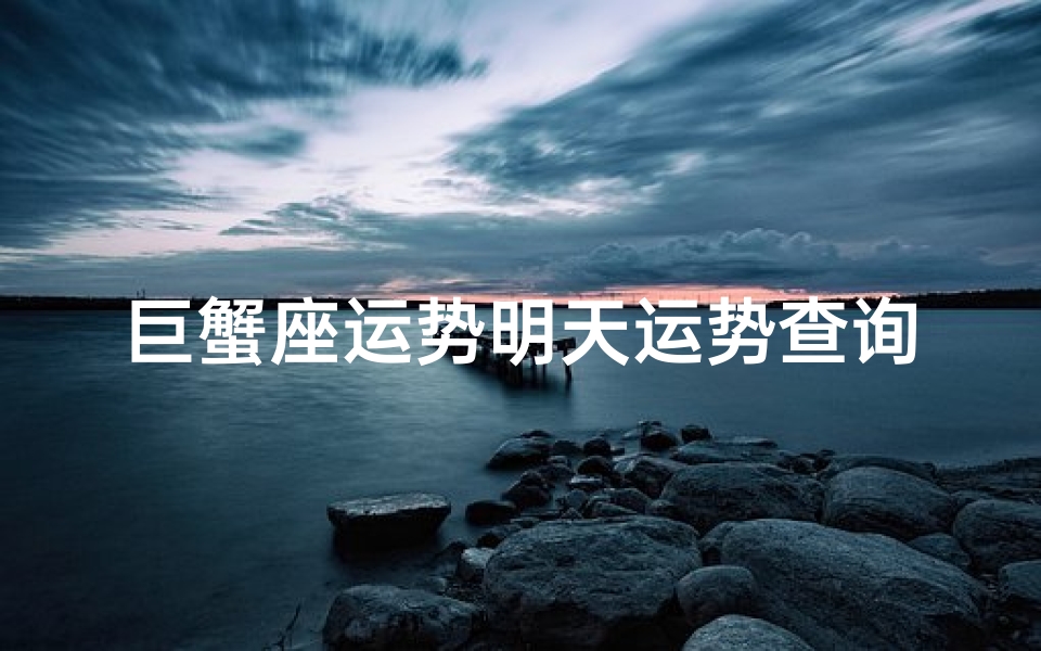 巨蟹座运势明天运势查询_巨星座运势揭秘:明日运势大放异彩-优贝算卦网