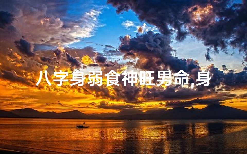 八字身弱食神旺男命,身弱食神旺的男命大富大贵