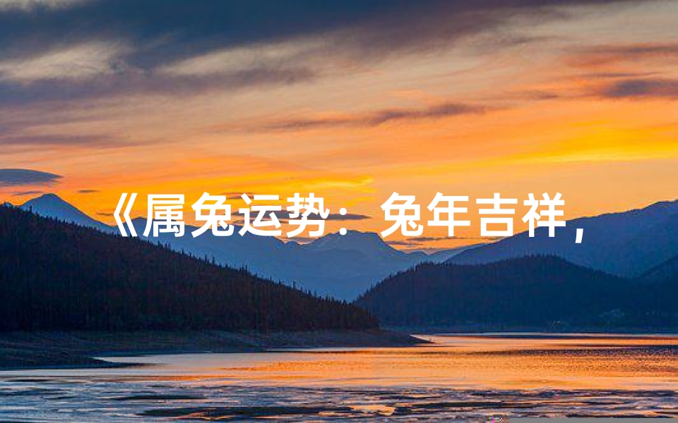 《属兔运势:兔年吉祥,运势亨通揭秘》