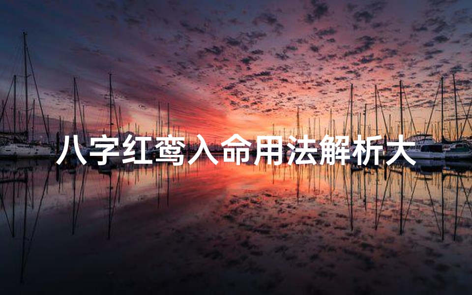 八字红鸾入命用法解析大全—八字红鸾入命用法解析大全全攻略