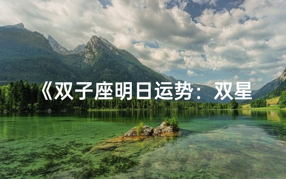 《双子座明日运势:双星闪耀,运势解析》