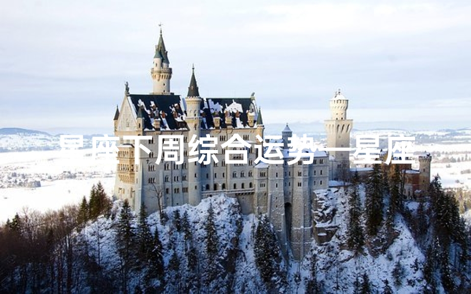 星座下周综合运势—星座下周运势最新