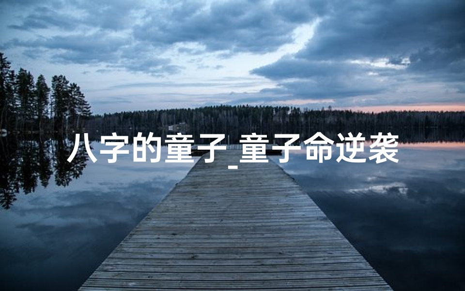 八字的童子_童子命逆袭:八字奇缘,人生顺利如风