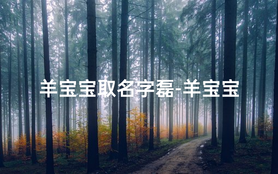 羊宝宝取名字磊-羊宝宝取名:磊磊如宝,温暖相伴