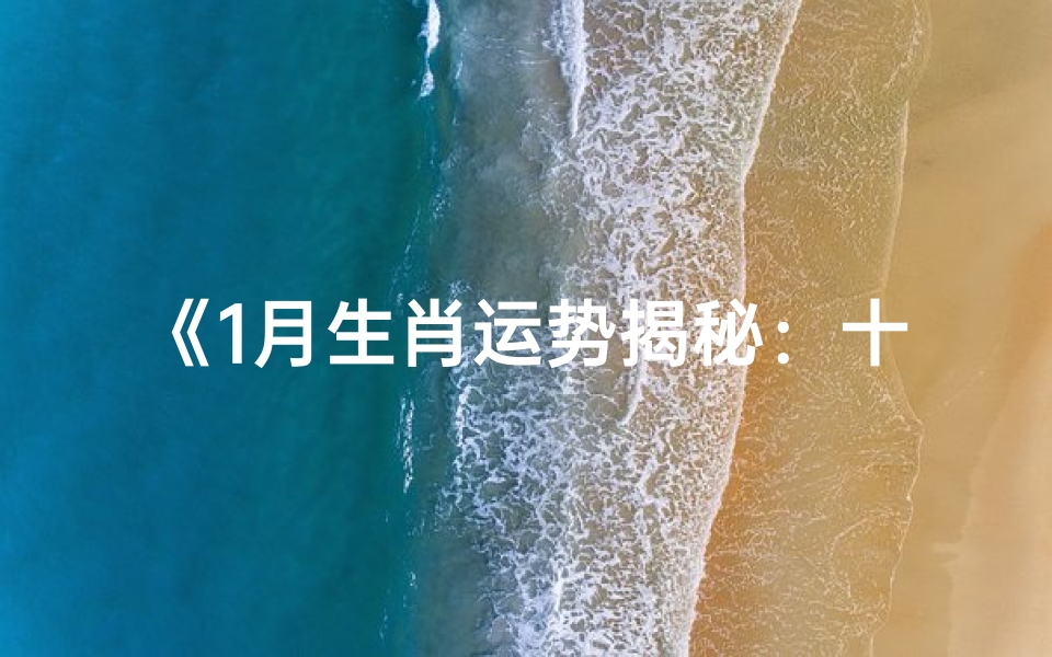 《1月生肖运势揭秘:十二生肖运势大全图解析》