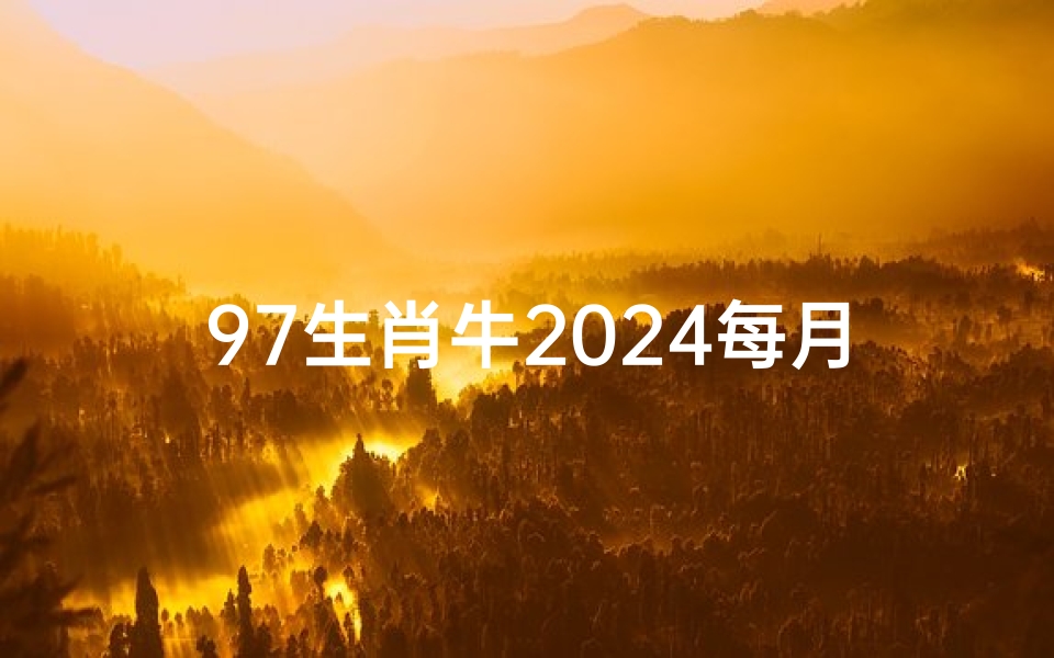 97生肖牛2024每月运势,1997生肖牛2021年每月运势