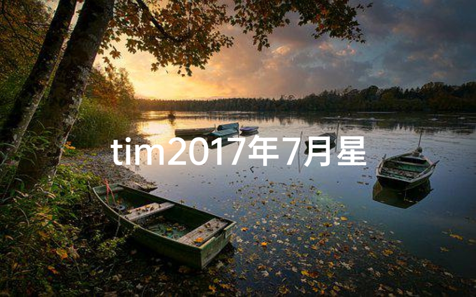 tim2017年7月星座运势、《2017年7月星座运势:Tim独家揭秘》