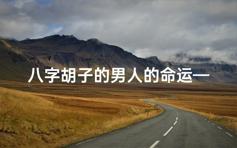 八字胡子的男人的命运—《小八字胡子人:揭秘独特命理之谜》