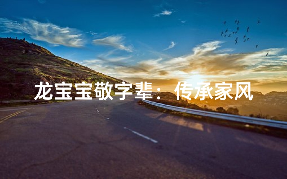 龙宝宝敬字辈:传承家风,巧取佳名