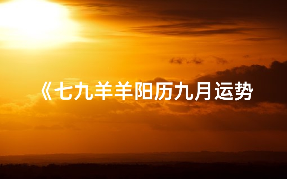 《七九羊羊阳历九月运势揭秘》
