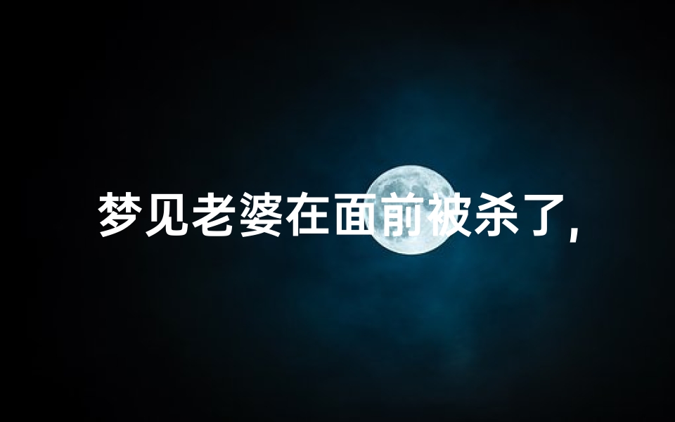 梦见老婆在面前被杀了,梦见老婆在面前被杀了什么意思