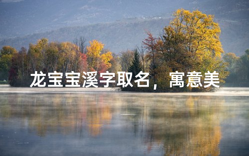 龙宝宝溪字取名,寓意美好,是否适合您?
