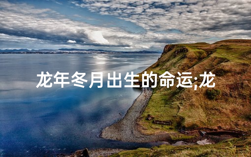 龙年冬月出生的命运;龙年冬月宝宝,吉祥如意好名字