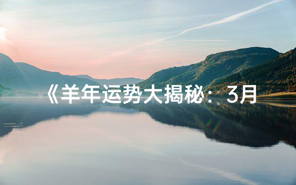 《羊年运势大揭秘:3月生肖羊转运指南》