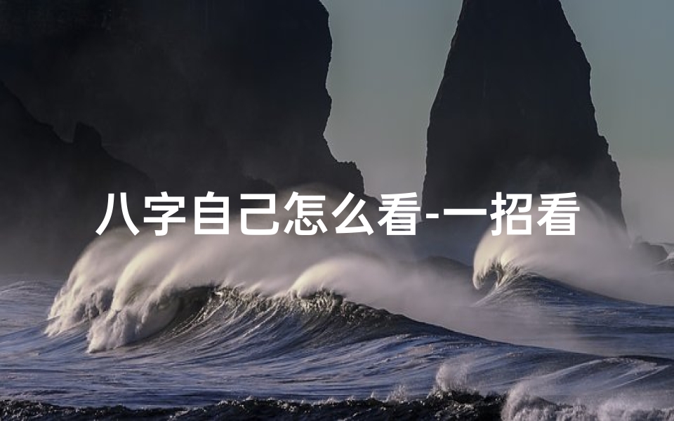 八字自己怎么看-一招看懂八字命理,揭秘自我命运密码