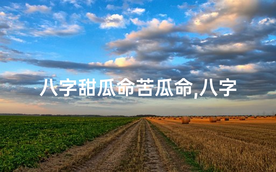 八字甜瓜命苦瓜命,八字甜瓜命,苦瓜命:命运两重天揭秘