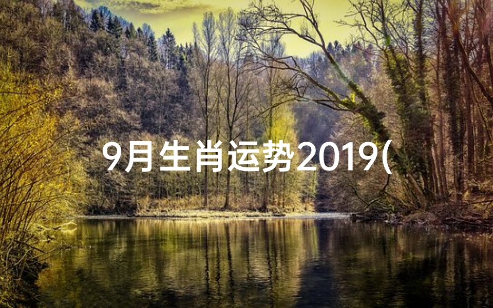 9月生肖运势2019(2019年9月生肖运势揭秘:运势起伏大揭秘)