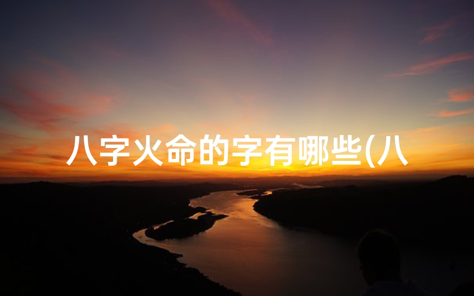 八字火命的字有哪些(八字火命吉祥字精选)
