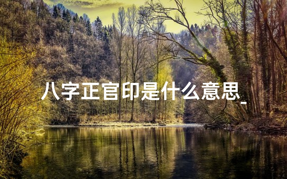 八字正官印是什么意思_八字正官正印贴身,男命运势亨通揭秘