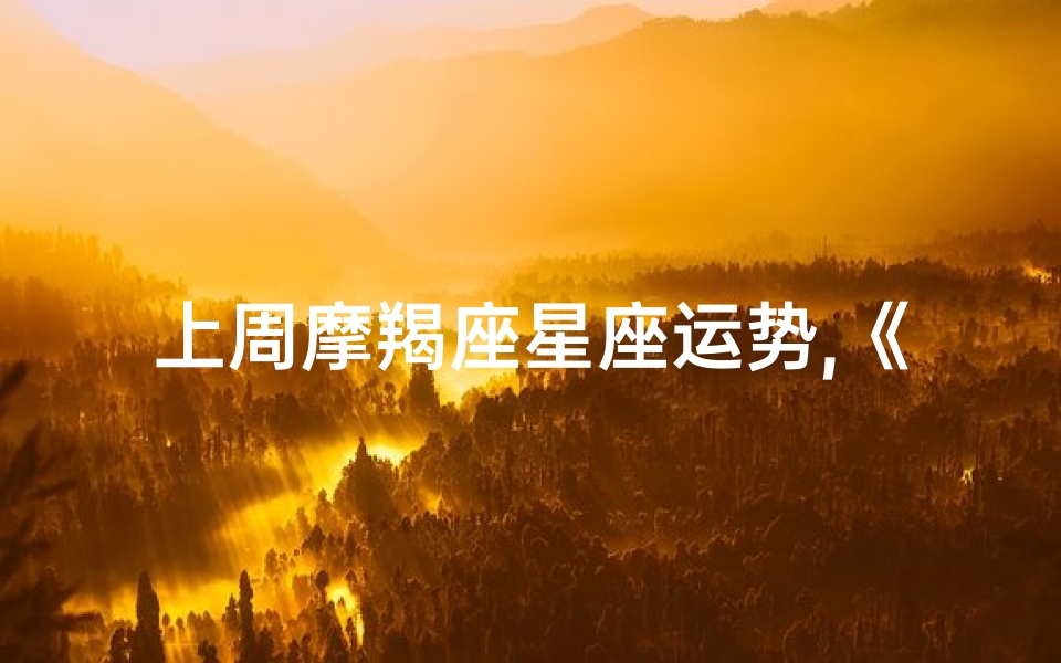 上周摩羯座星座运势,《上周摩羯座运势揭秘:运势起伏,把握关键》
