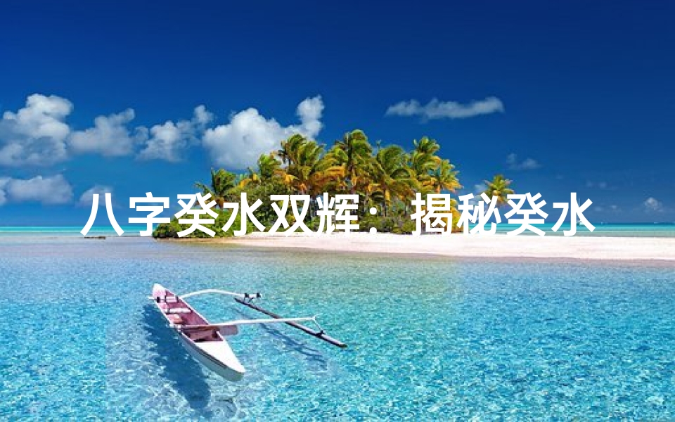八字癸水双辉:揭秘癸水双命的秘密