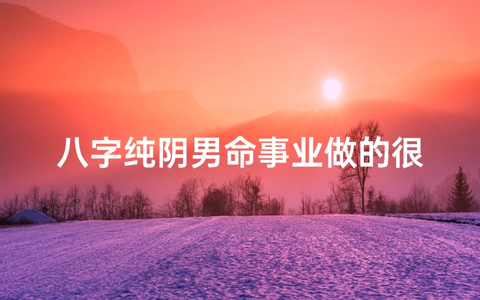 八字纯阴男命事业做的很大吗-八字纯阴土多,男命运势解析