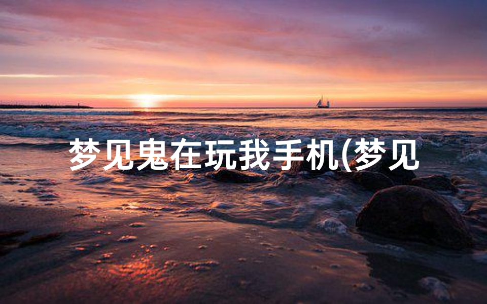 梦见鬼在玩我手机(梦见鬼使劲抓住我的手)