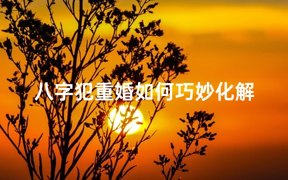八字犯重婚如何巧妙化解?