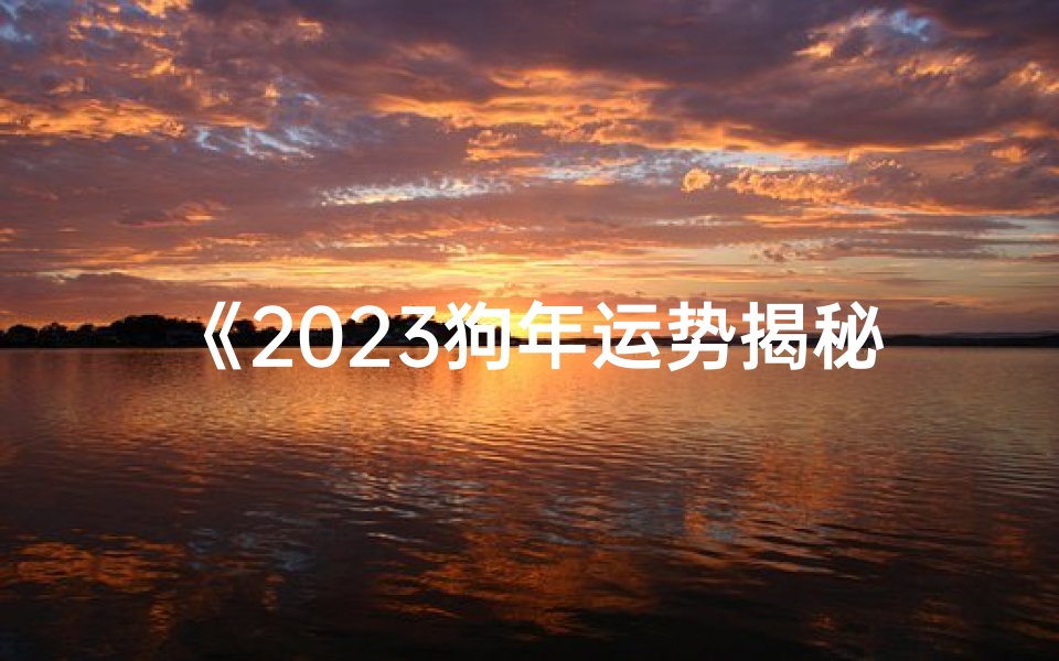 《2023狗年运势揭秘:生肖狗全年运程详解》