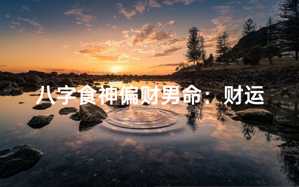八字食神偏财男命：财运亨通的人生奥秘