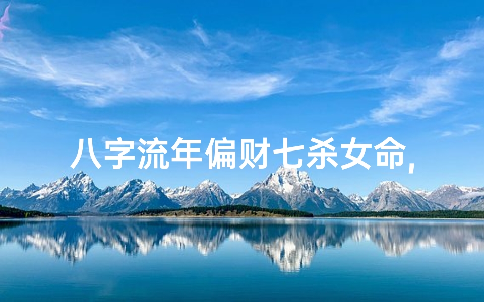 八字流年偏财七杀女命,流年偏财遇七杀