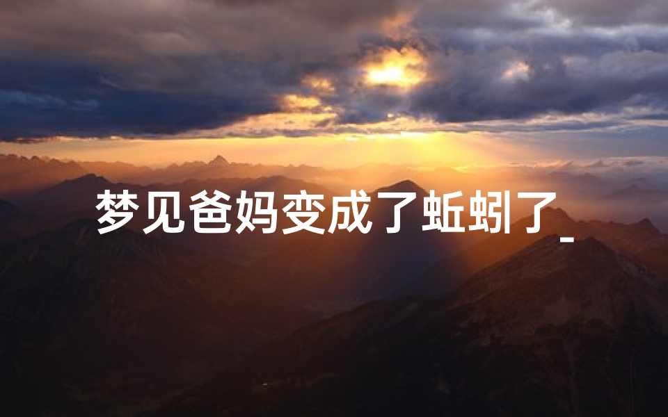 梦见爸妈变成了蚯蚓了_梦见蚯蚓变成蛇是什么意思