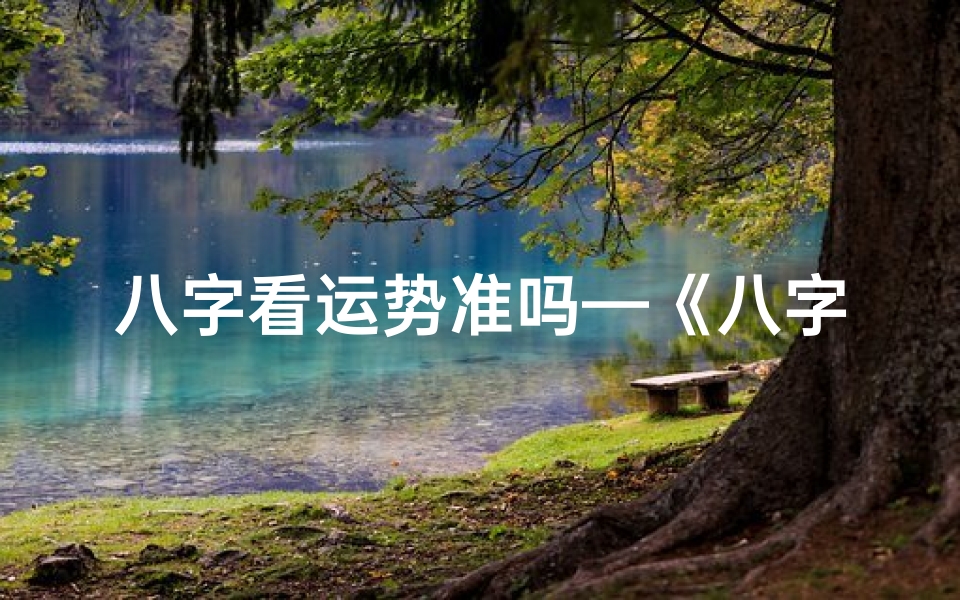 八字看运势准吗—《八字运势预测神器:揭秘生辰八字命运奥秘》