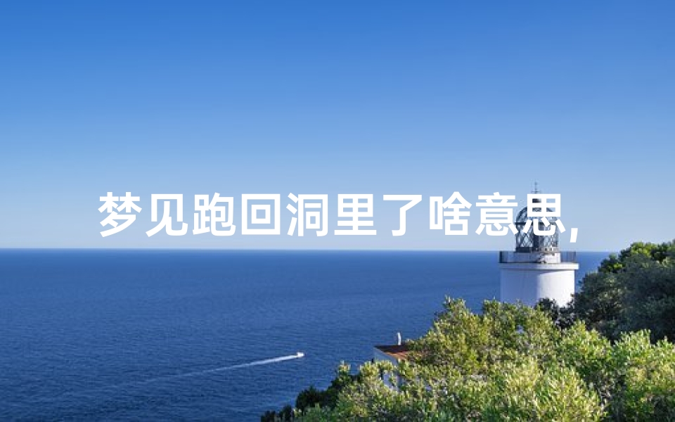 梦见跑回洞里了啥意思,梦见自己从洞里钻出去回家