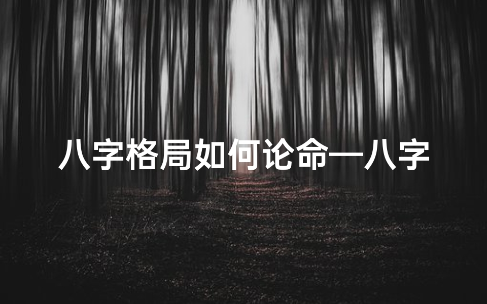 八字格局如何论命—八字格局揭秘:精准论命之道