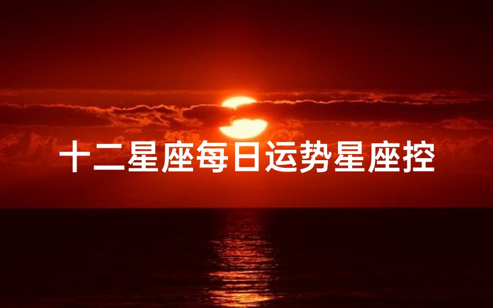 十二星座每日运势星座控—十二星座每日运势算命先生网