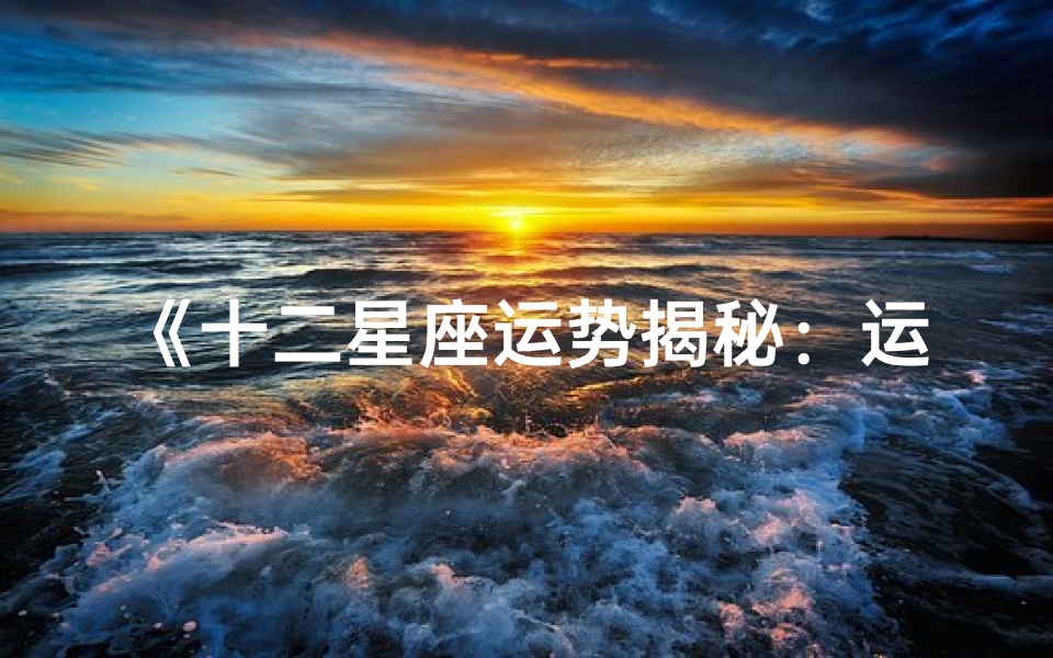 《十二星座运势揭秘:运势吉凶一览无遗》