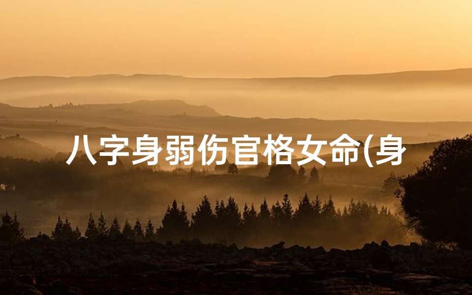 八字身弱伤官格女命(身弱伤官格女性格)