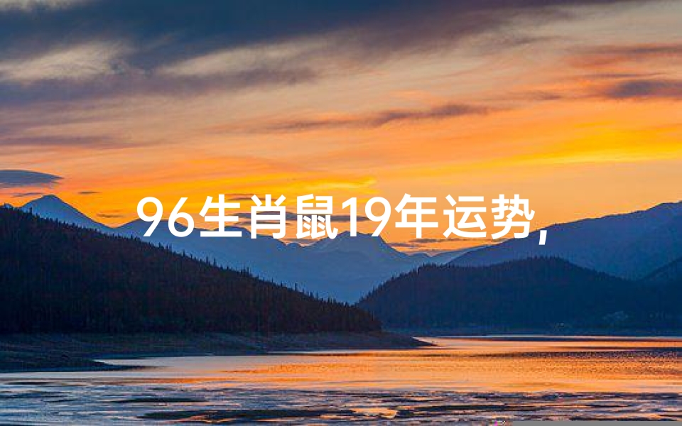 96生肖鼠19年运势,2021年96属鼠运势