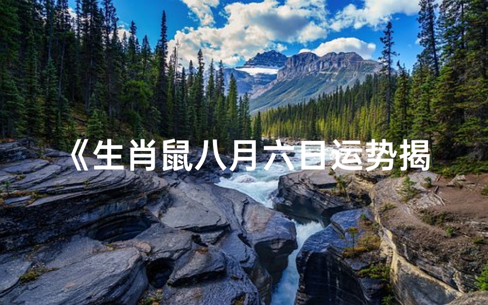 《生肖鼠八月六日运势揭秘:吉星高照,好运连连》