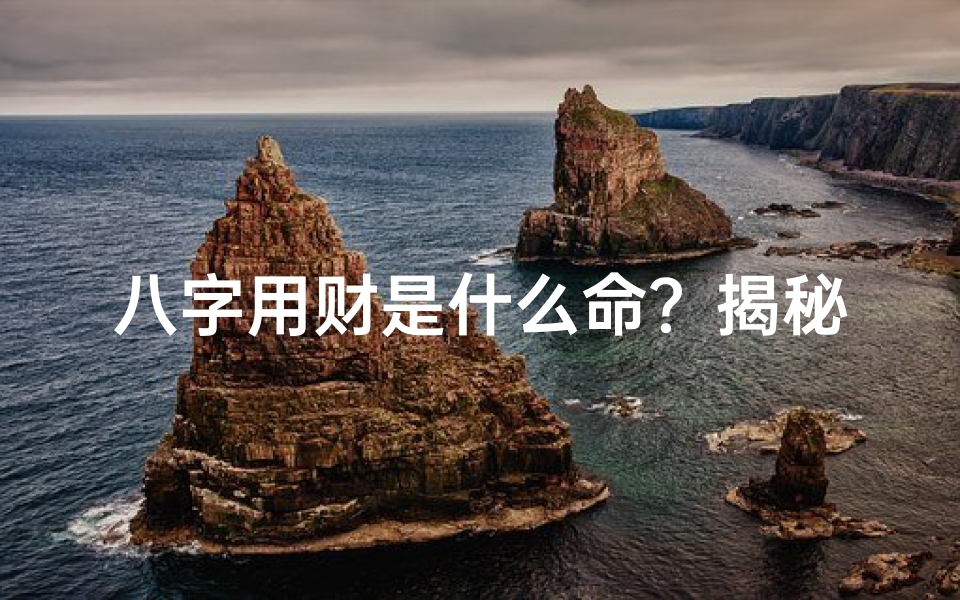 八字用财是什么命？揭秘财运命运之谜