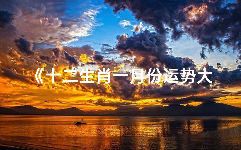 《十二生肖一月份运势大揭秘:运势排名抢先看》