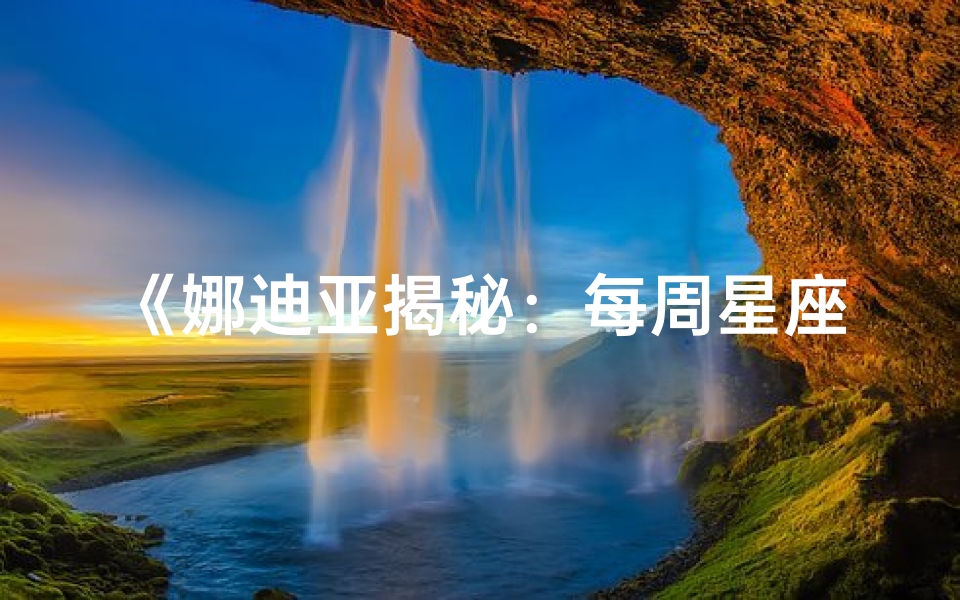 《娜迪亚揭秘:每周星座运势大揭秘》-优贝算卦网