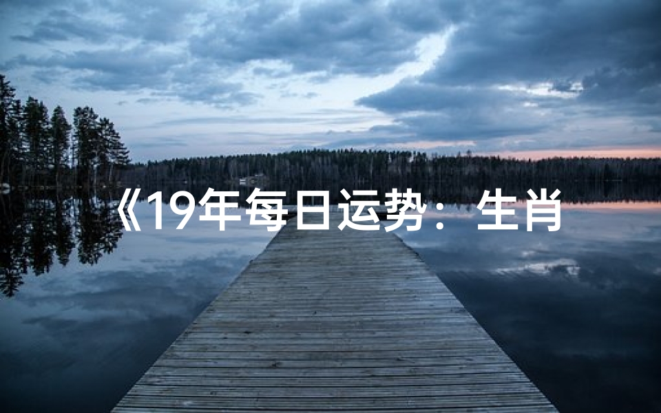 《19年每日运势:生肖运势揭秘》