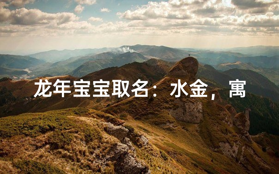 龙年宝宝取名:水金,寓意金玉良缘,吉祥如意