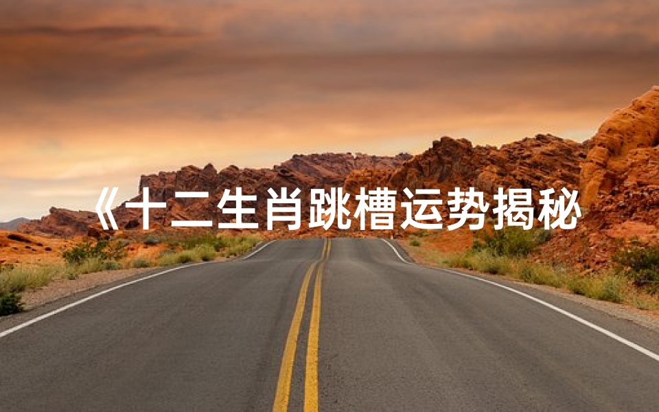 《十二生肖跳槽运势揭秘:你的运势如何?》