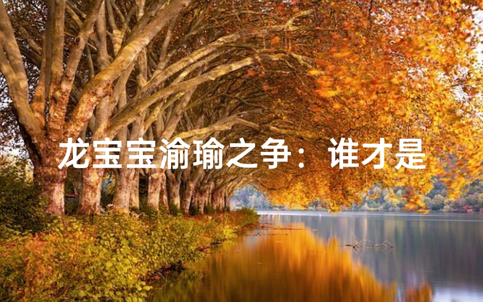 龙宝宝渝瑜之争:谁才是最佳命名?