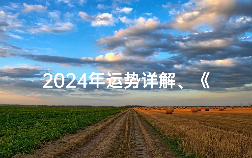 2024年运势详解、《2024运势揭秘:星座排名大揭秘,运势好坏一网打尽》