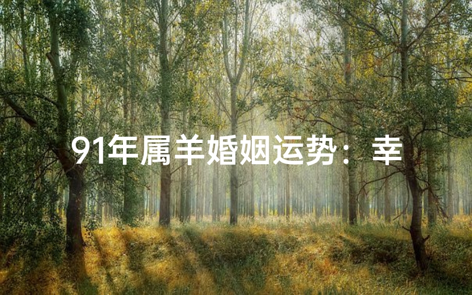 91年属羊婚姻运势:幸福美满指南-优贝算卦网